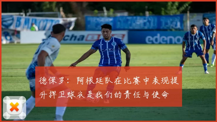 德保罗：阿根廷队在比赛中表现提升捍卫球衣是我们的责任与使命