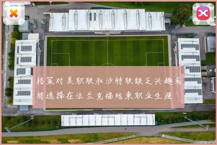 格策对美职联和沙特联缺乏兴趣或将选择在法兰克福结束职业生涯