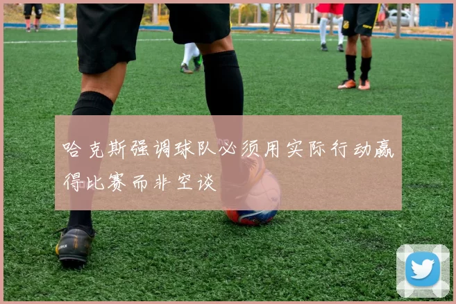 哈克斯强调球队必须用实际行动赢得比赛而非空谈