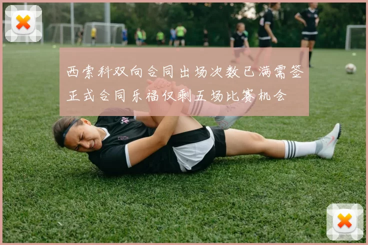 西索科双向合同出场次数已满需签正式合同乐福仅剩五场比赛机会
