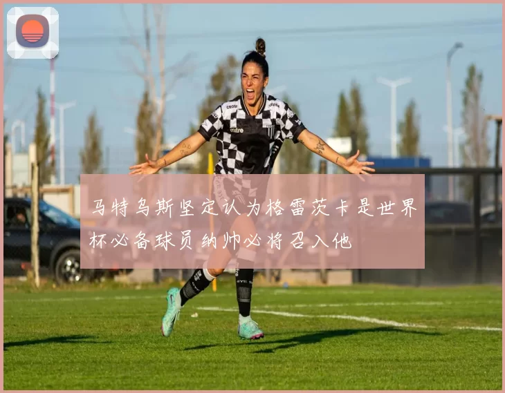 马特乌斯坚定认为格雷茨卡是世界杯必备球员纳帅必将召入他